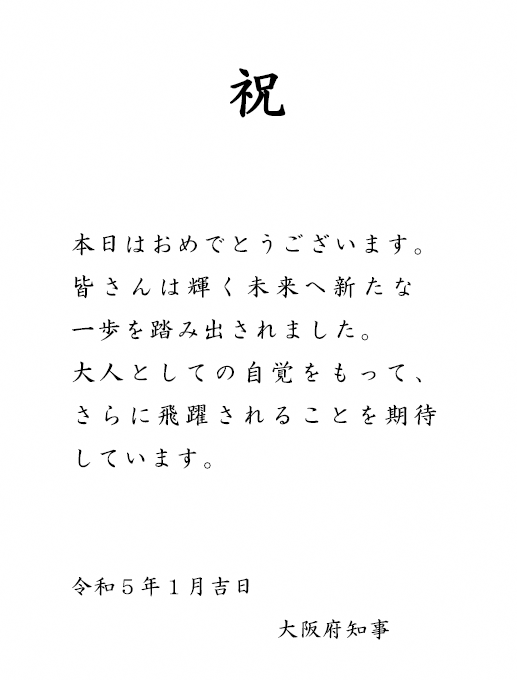 本日はおめでとうございます。皆さんは輝く未来へ新たな一歩を踏み出されました。大人としての自覚をもって、さらに飛躍されることを期待しています。